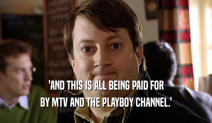 'AND THIS IS ALL BEING PAID FOR BY MTV AND THE PLAYBOY CHANNEL.' 