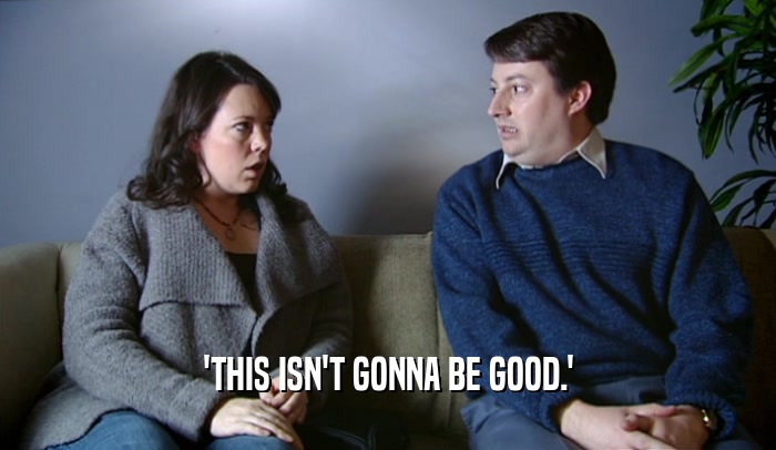 'THIS ISN'T GONNA BE GOOD.'  