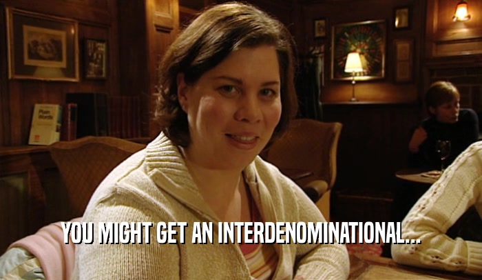 YOU MIGHT GET AN INTERDENOMINATIONAL...  