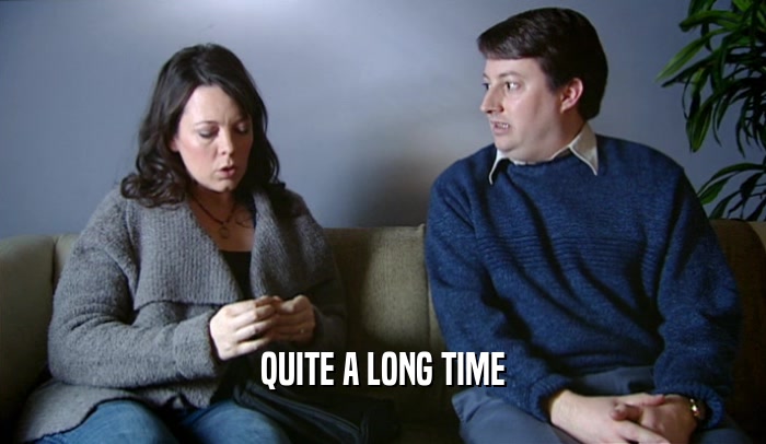 QUITE A LONG TIME  