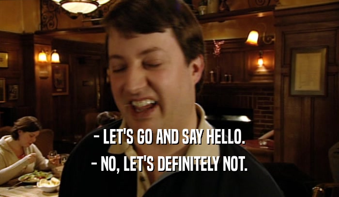 - LET'S GO AND SAY HELLO. - NO, LET'S DEFINITELY NOT. 