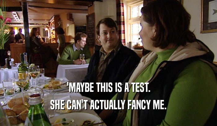 'MAYBE THIS IS A TEST. SHE CAN'T ACTUALLY FANCY ME. 
