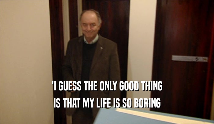 'I GUESS THE ONLY GOOD THING IS THAT MY LIFE IS SO BORING 