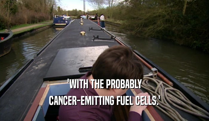 'WITH THE PROBABLY
 CANCER-EMITTING FUEL CELLS.'
 