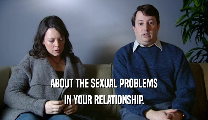 ABOUT THE SEXUAL PROBLEMS
 IN YOUR RELATIONSHIP.
 