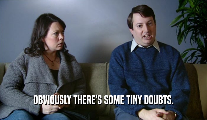 OBVIOUSLY THERE'S SOME TINY DOUBTS.  