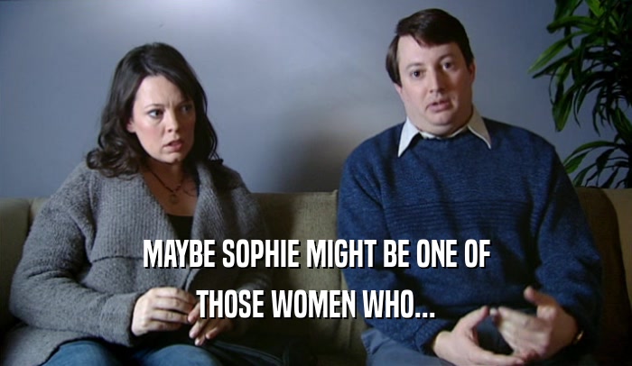 MAYBE SOPHIE MIGHT BE ONE OF THOSE WOMEN WHO... 