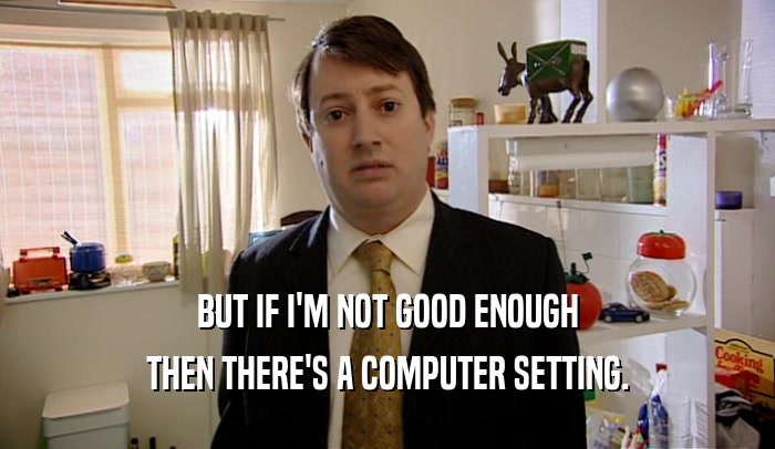 BUT IF I'M NOT GOOD ENOUGH THEN THERE'S A COMPUTER SETTING. 