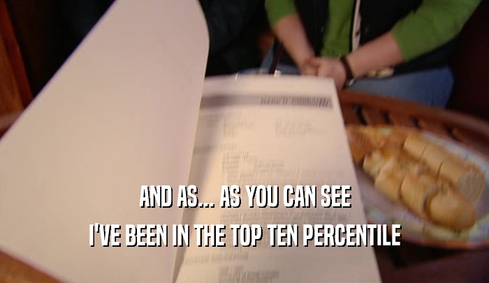 AND AS... AS YOU CAN SEE I'VE BEEN IN THE TOP TEN PERCENTILE 