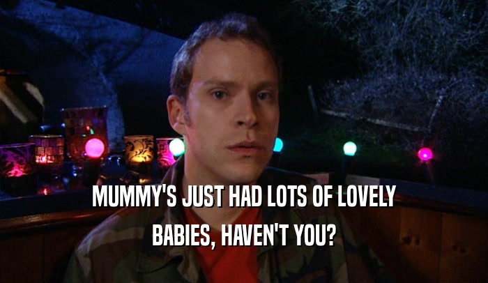 MUMMY'S JUST HAD LOTS OF LOVELY BABIES, HAVEN'T YOU? 