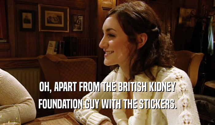 OH, APART FROM THE BRITISH KIDNEY FOUNDATION GUY WITH THE STICKERS. 