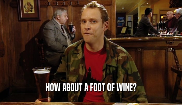 HOW ABOUT A FOOT OF WINE?  