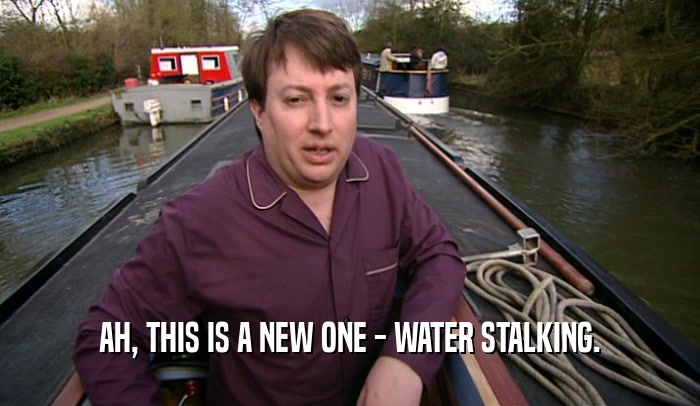 AH, THIS IS A NEW ONE - WATER STALKING.  