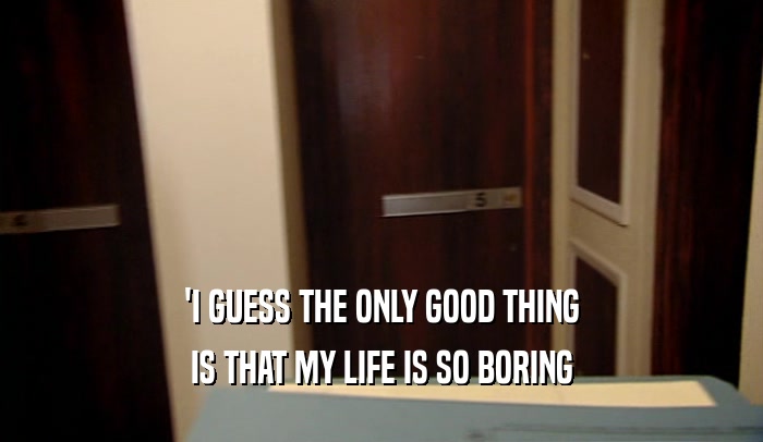 'I GUESS THE ONLY GOOD THING IS THAT MY LIFE IS SO BORING 