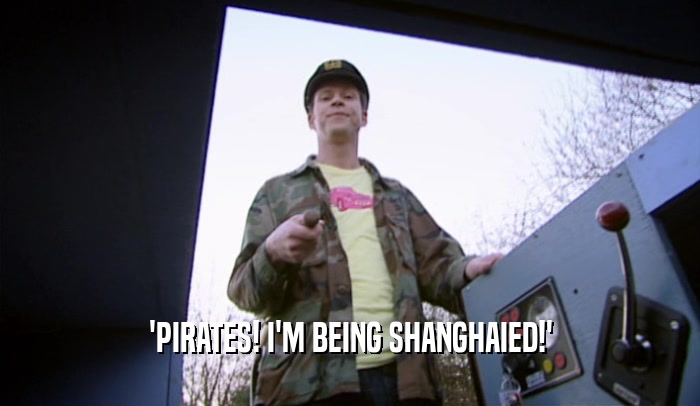 'PIRATES! I'M BEING SHANGHAIED!'  