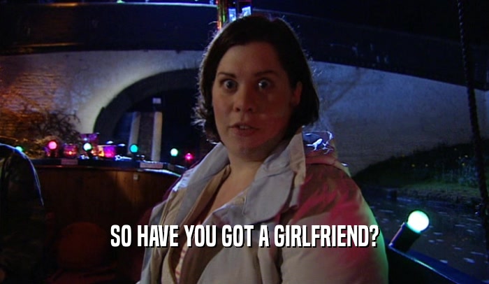 SO HAVE YOU GOT A GIRLFRIEND?  