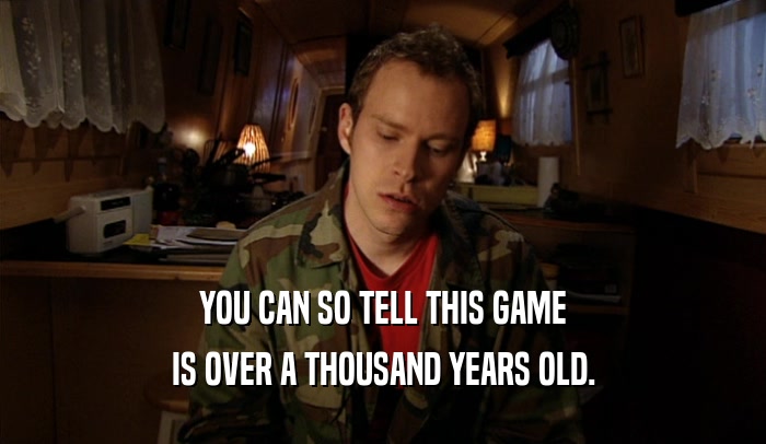 YOU CAN SO TELL THIS GAME IS OVER A THOUSAND YEARS OLD. 
