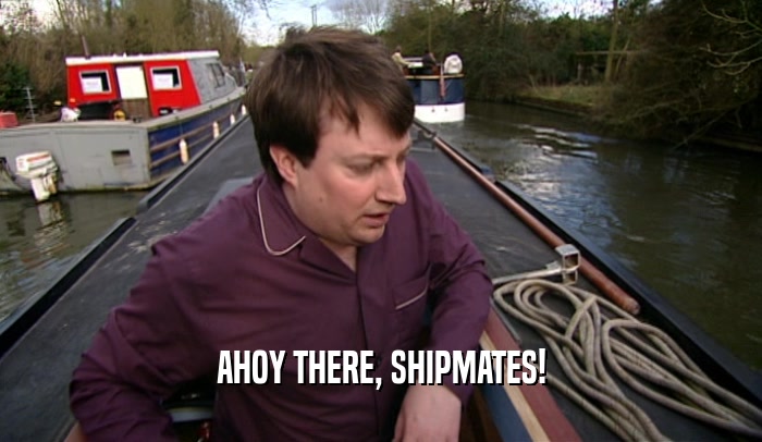 AHOY THERE, SHIPMATES!  