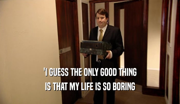 'I GUESS THE ONLY GOOD THING IS THAT MY LIFE IS SO BORING 