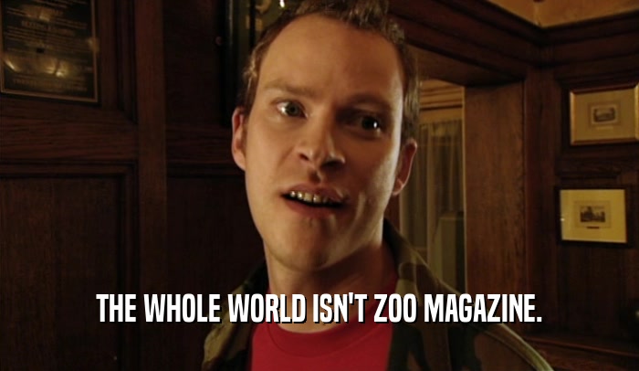 THE WHOLE WORLD ISN'T ZOO MAGAZINE.  