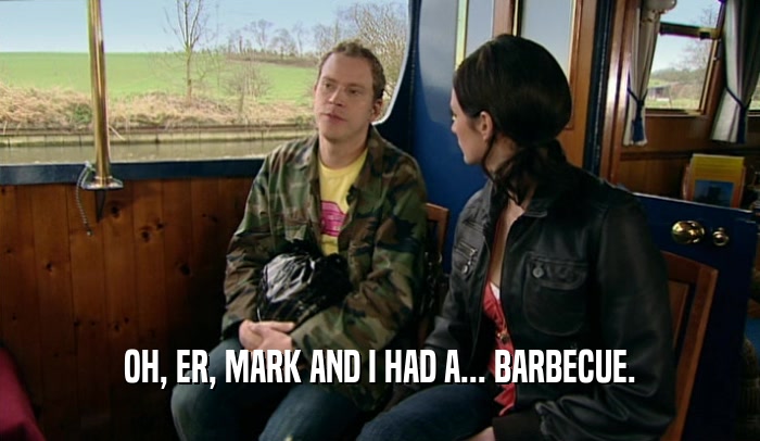 OH, ER, MARK AND I HAD A... BARBECUE.  