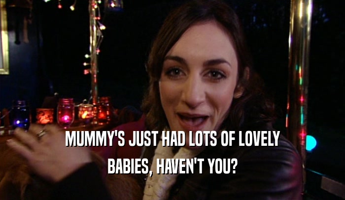 MUMMY'S JUST HAD LOTS OF LOVELY BABIES, HAVEN'T YOU? 