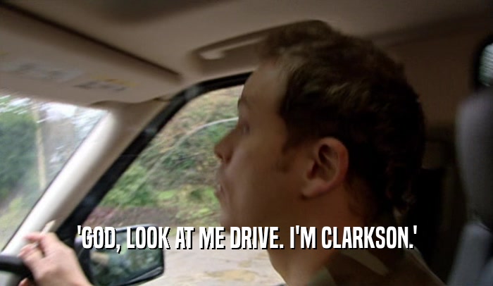 'GOD, LOOK AT ME DRIVE. I'M CLARKSON.'  
