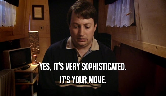 YES, IT'S VERY SOPHISTICATED. IT'S YOUR MOVE. 