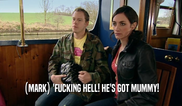(MARK) 'FUCKING HELL! HE'S GOT MUMMY!  