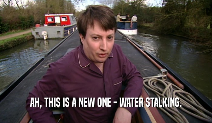 AH, THIS IS A NEW ONE - WATER STALKING.  