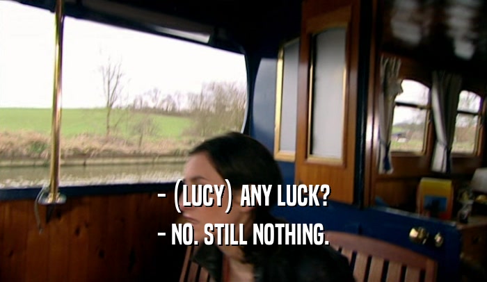 - (LUCY) ANY LUCK? - NO. STILL NOTHING. 