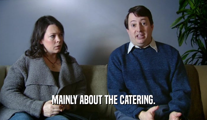 MAINLY ABOUT THE CATERING.  