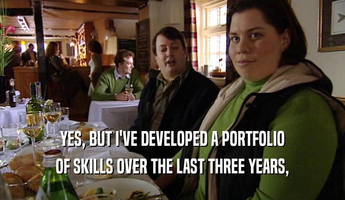 YES, BUT I'VE DEVELOPED A PORTFOLIO OF SKILLS OVER THE LAST THREE YEARS, 