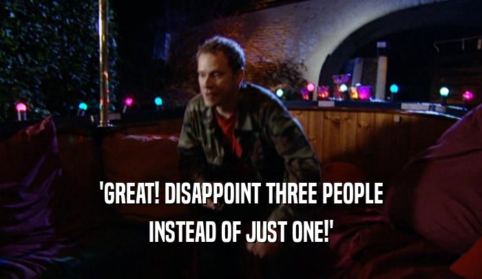 'GREAT! DISAPPOINT THREE PEOPLE INSTEAD OF JUST ONE!' 