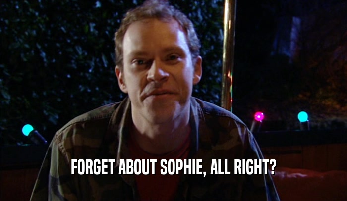 FORGET ABOUT SOPHIE, ALL RIGHT?  