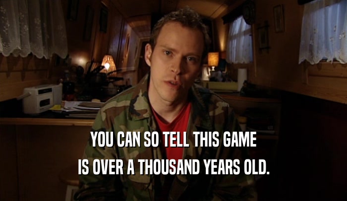 YOU CAN SO TELL THIS GAME IS OVER A THOUSAND YEARS OLD. 