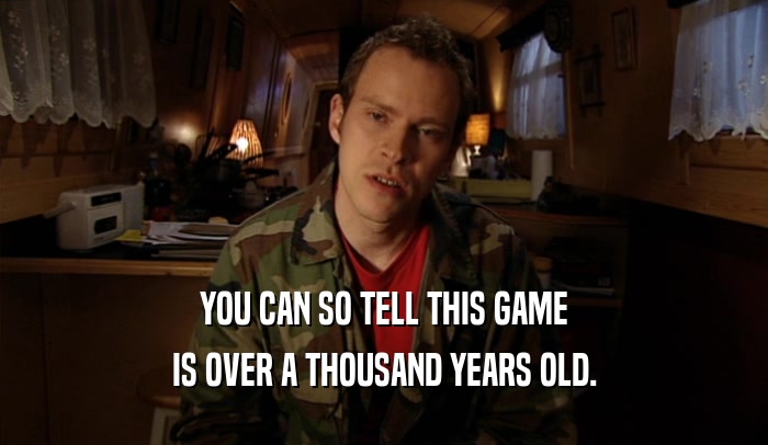YOU CAN SO TELL THIS GAME IS OVER A THOUSAND YEARS OLD. 