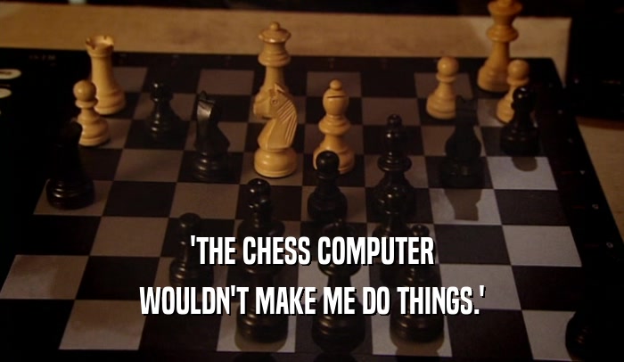 'THE CHESS COMPUTER WOULDN'T MAKE ME DO THINGS.' 