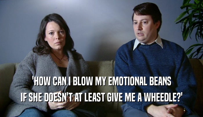 'HOW CAN I BLOW MY EMOTIONAL BEANS IF SHE DOESN'T AT LEAST GIVE ME A WHEEDLE?' 