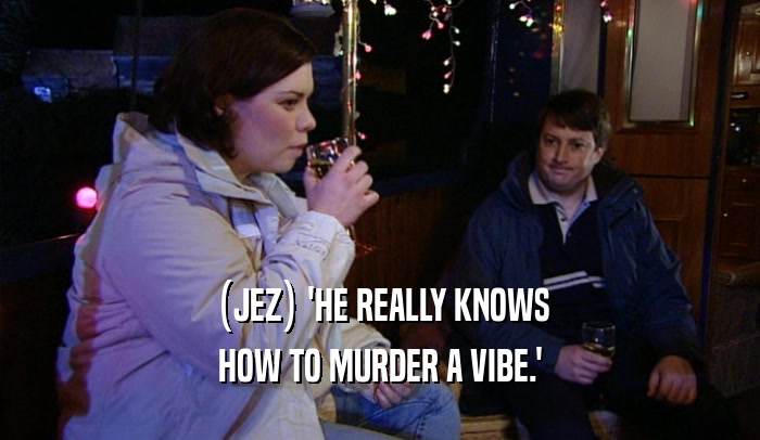 (JEZ) 'HE REALLY KNOWS HOW TO MURDER A VIBE.' 
