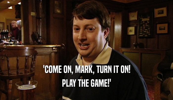 'COME ON, MARK, TURN IT ON! PLAY THE GAME!' 