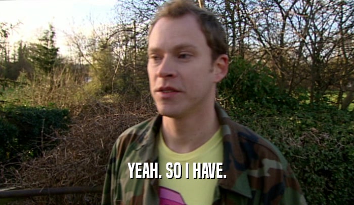 YEAH. SO I HAVE.  
