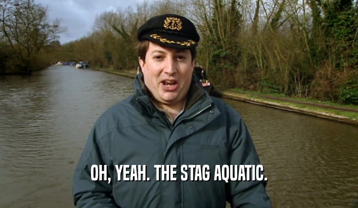 OH, YEAH. THE STAG AQUATIC.  