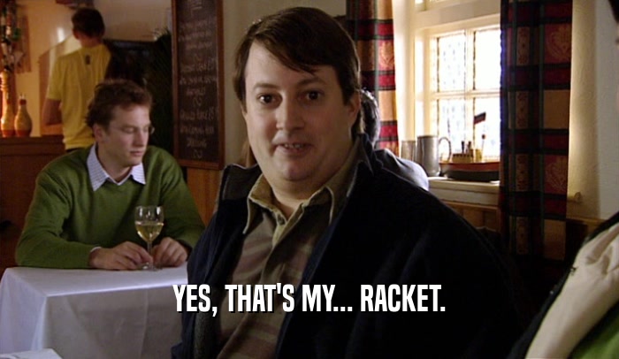 YES, THAT'S MY... RACKET.  