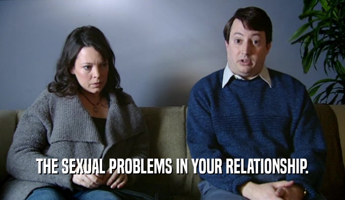 THE SEXUAL PROBLEMS IN YOUR RELATIONSHIP.  
