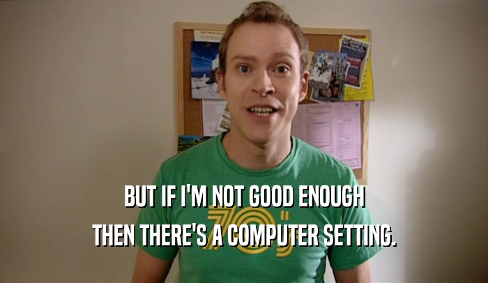BUT IF I'M NOT GOOD ENOUGH THEN THERE'S A COMPUTER SETTING. 