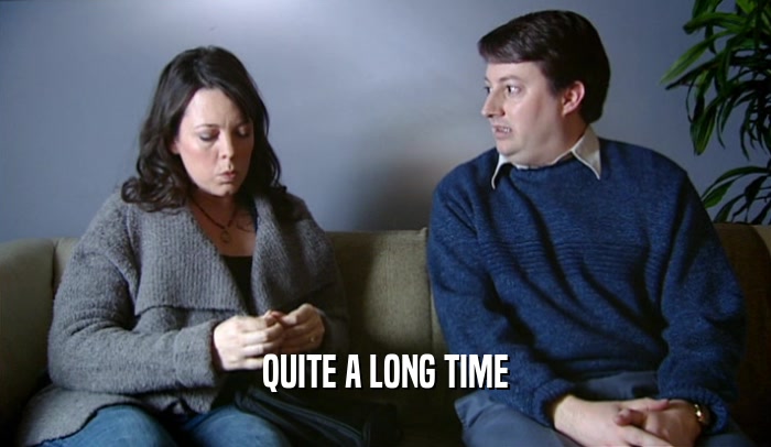 QUITE A LONG TIME  