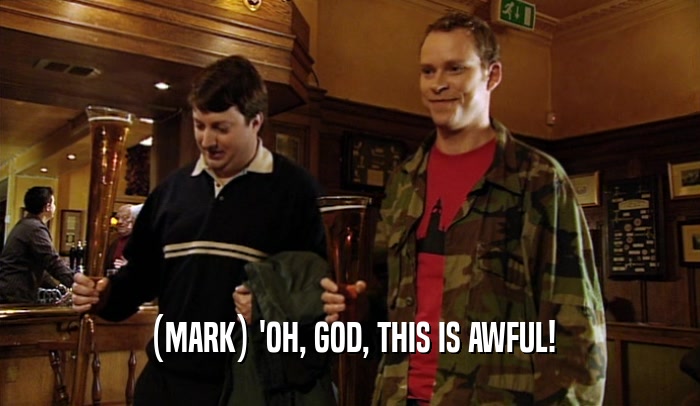 (MARK) 'OH, GOD, THIS IS AWFUL!  