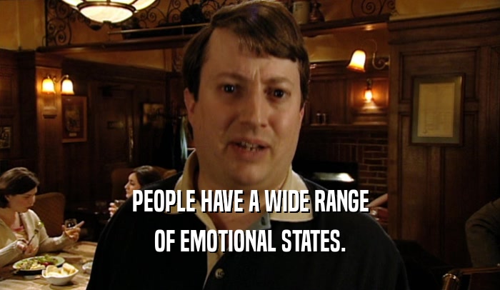 PEOPLE HAVE A WIDE RANGE OF EMOTIONAL STATES. 