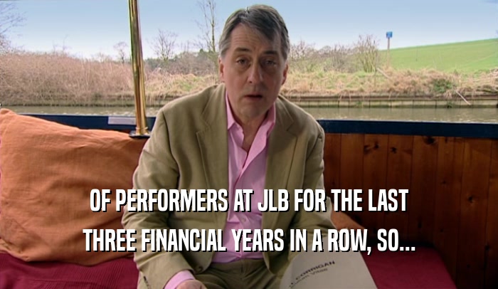 OF PERFORMERS AT JLB FOR THE LAST
 THREE FINANCIAL YEARS IN A ROW, SO...
 